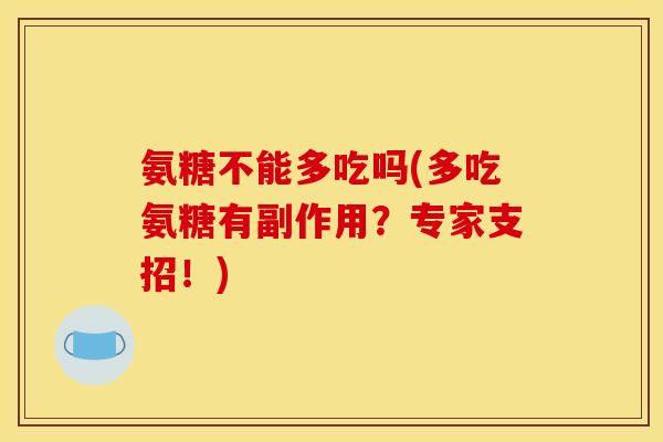氨糖不能多吃吗(多吃氨糖有副作用？专家支招！)