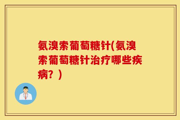 氨溴索葡萄糖针(氨溴索葡萄糖针治疗哪些疾病？)