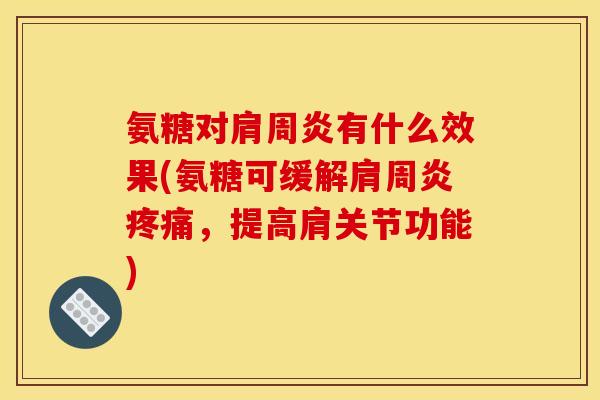 氨糖对肩周炎有什么效果(氨糖可缓解肩周炎疼痛，提高肩关节功能)