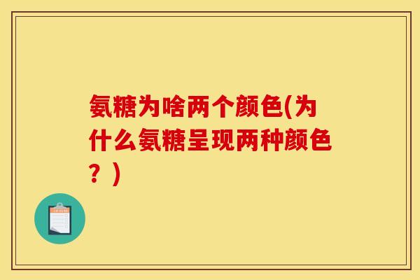氨糖为啥两个颜色(为什么氨糖呈现两种颜色？)