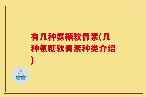 有几种氨糖软骨素(几种氨糖软骨素种类介绍) 有几种氨糖软骨素(几种氨糖软骨素种类介绍)