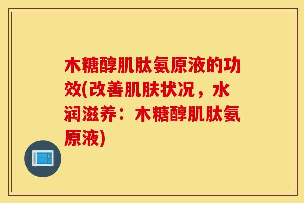 木糖醇肌肽氨原液的功效(改善肌肤状况，水润滋养：木糖醇肌肽氨原液)