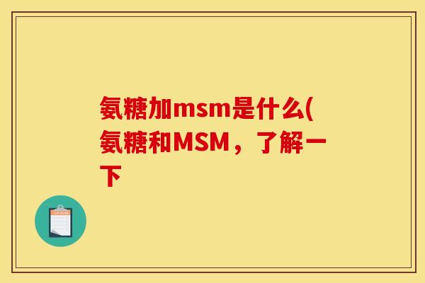 氨糖加msm是什么(氨糖和MSM，了解一下