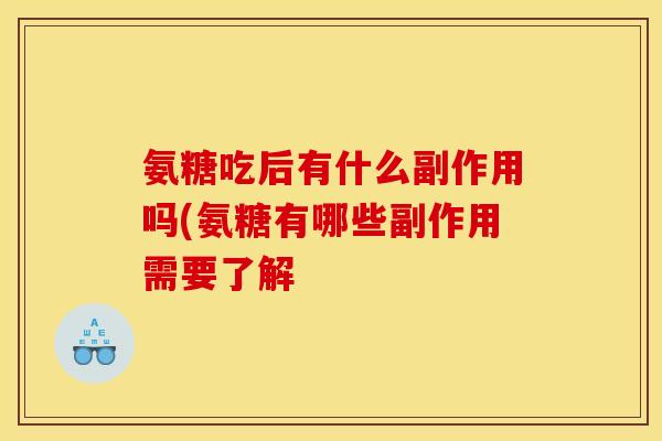 氨糖吃后有什么副作用吗(氨糖有哪些副作用需要了解