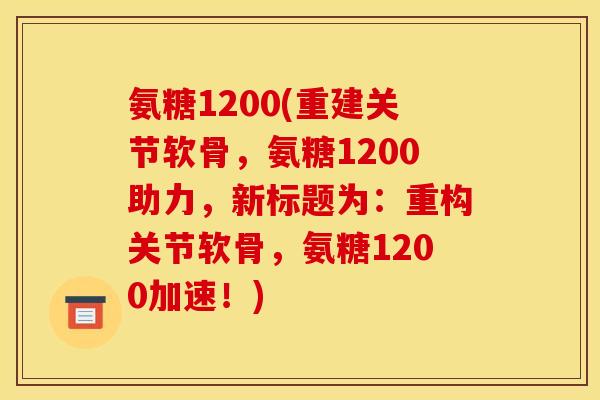 氨糖1200(重建关节软骨，氨糖1200助力，新标题为：重构关节软骨，氨糖1200加速！)