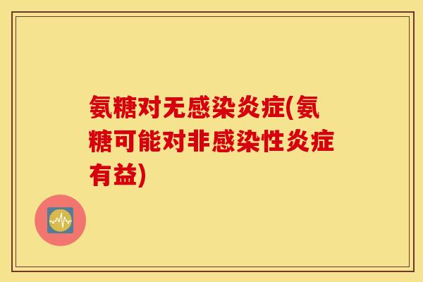 氨糖对无感染炎症(氨糖可能对非感染性炎症有益)