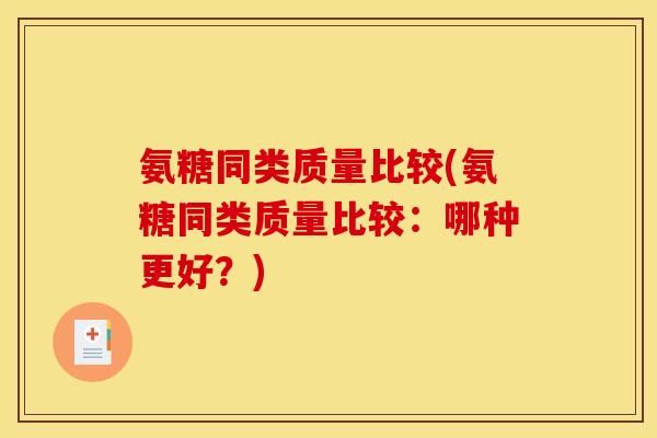 氨糖同类质量比较(氨糖同类质量比较:哪种更好?) 氨糖同类质量比较(氨糖同类质量比较:哪种更好?)