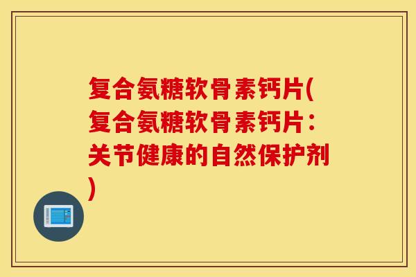 复合氨糖软骨素钙片(复合氨糖软骨素钙片：关节健康的自然保护剂)