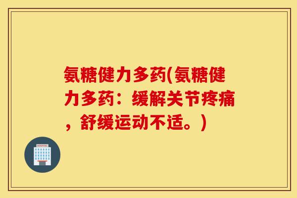 氨糖健力多药(氨糖健力多药：缓解关节疼痛，舒缓运动不适。)