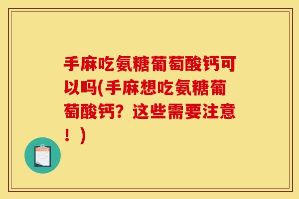 手麻吃氨糖葡萄酸钙可以吗(手麻想吃氨糖葡萄酸钙？这些需要注意！)