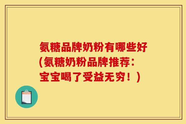 氨糖品牌奶粉有哪些好(氨糖奶粉品牌推荐：宝宝喝了受益无穷！)