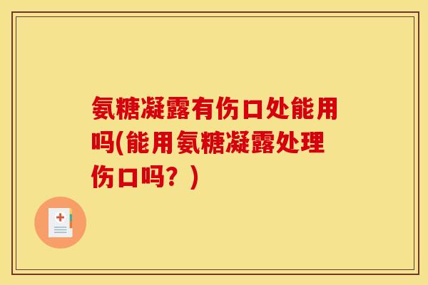 氨糖凝露有伤口处能用吗(能用氨糖凝露处理伤口吗？)