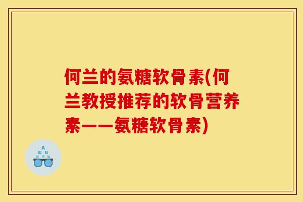 何兰的氨糖软骨素(何兰教授推荐的软骨营养素——氨糖软骨素)