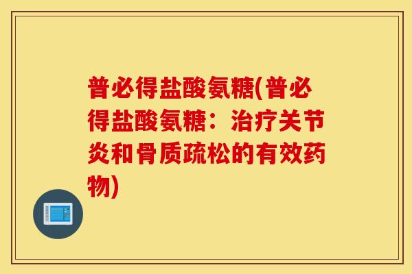 普必得盐酸氨糖(普必得盐酸氨糖：治疗关节炎和骨质疏松的有效药物)