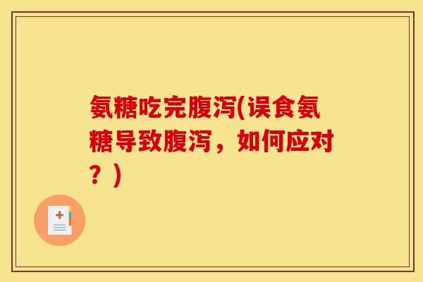 氨糖吃完腹泻(误食氨糖导致腹泻，如何应对？)