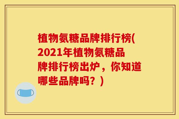 植物氨糖品牌排行榜(2021年植物氨糖品牌排行榜出炉，你知道哪些品牌吗？)