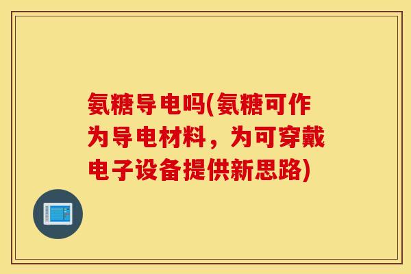 氨糖导电吗(氨糖可作为导电材料，为可穿戴电子设备提供新思路)