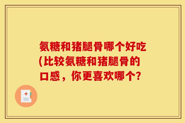 氨糖和猪腿骨哪个好吃(比较氨糖和猪腿骨的口感，你更喜欢哪个？
