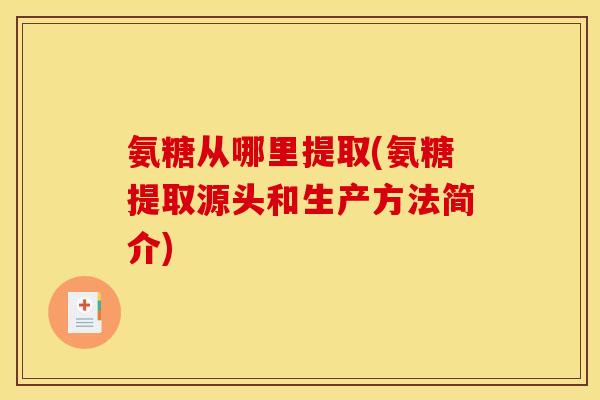 氨糖从哪里提取(氨糖提取源头和生产方法简介)