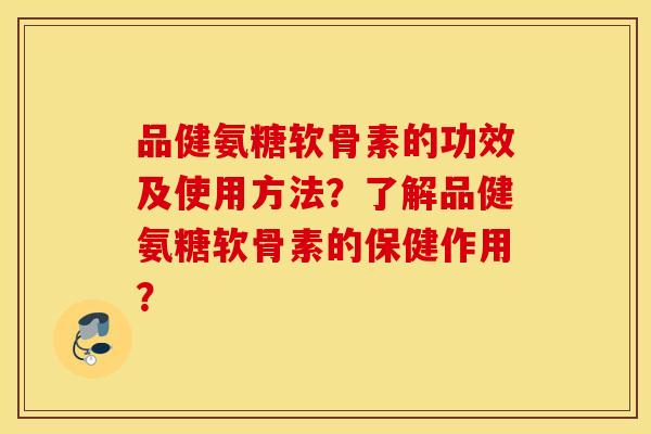 品健氨糖软骨素的功效及使用方法？了解品健氨糖软骨素的保健作用？