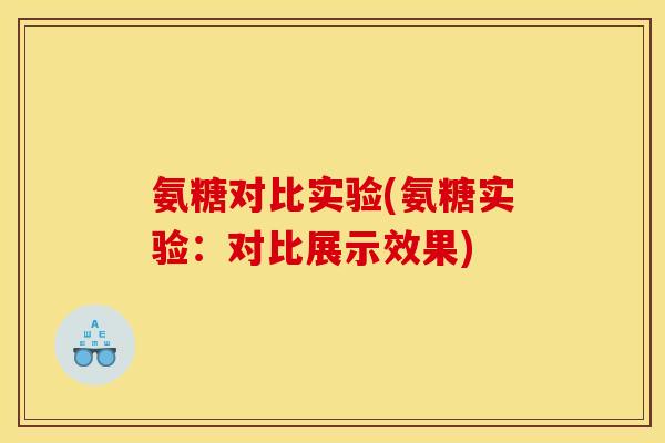 氨糖对比实验(氨糖实验：对比展示效果)