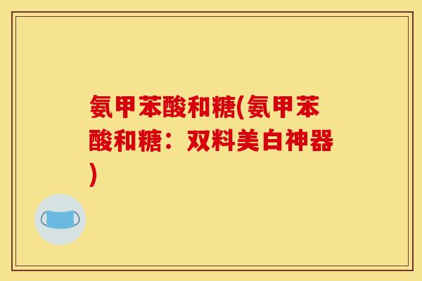 氨甲苯酸和糖(氨甲苯酸和糖：双料美白神器)