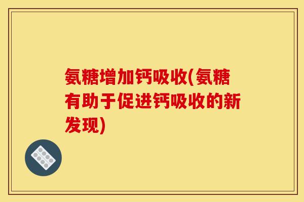 氨糖增加钙吸收(氨糖有助于促进钙吸收的新发现)