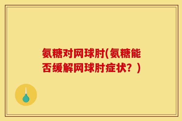 氨糖对网球肘(氨糖能否缓解网球肘症状？)