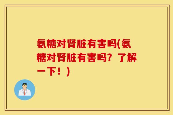 氨糖对肾脏有害吗(氨糖对肾脏有害吗？了解一下！)