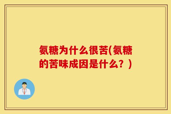 氨糖为什么很苦(氨糖的苦味成因是什么？)