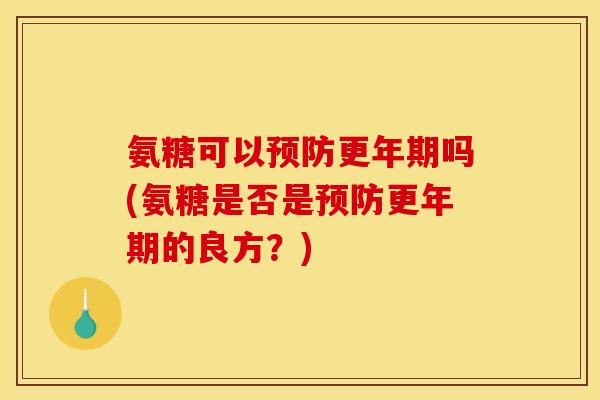 氨糖可以预防更年期吗(氨糖是否是预防更年期的良方？)