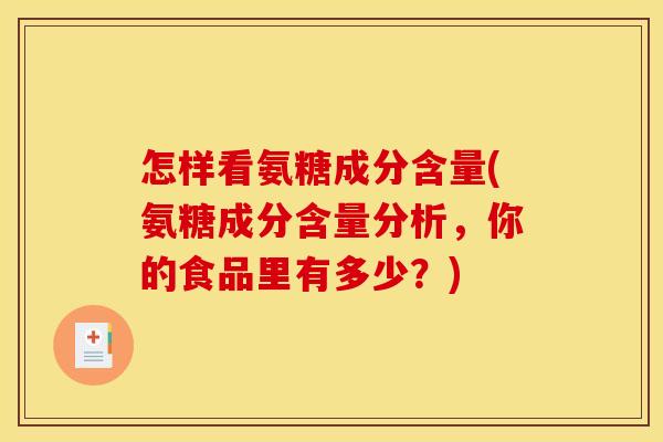 怎样看氨糖成分含量(氨糖成分含量分析,你的食品里有多少?) 怎样看氨糖成分含量(氨糖成分含量分析,你的食品里有多少?)