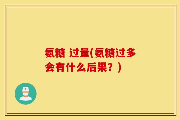 氨糖 过量(氨糖过多会有什么后果？)