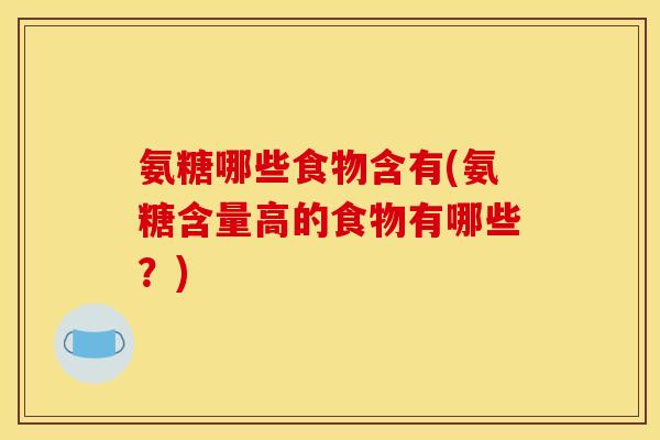 氨糖哪些食物含有(氨糖含量高的食物有哪些？)
