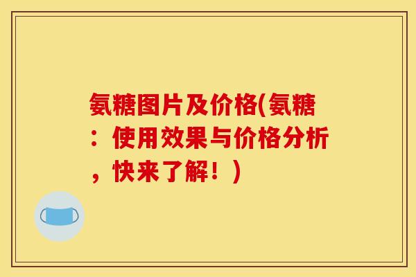 氨糖图片及价格(氨糖：使用效果与价格分析，快来了解！)