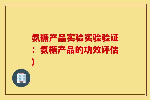氨糖产品实验实验验证：氨糖产品的功效评估)