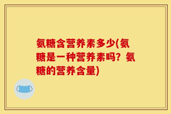 氨糖含营养素多少(氨糖是一种营养素吗？氨糖的营养含量)