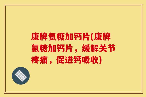 康牌氨糖加钙片(康牌氨糖加钙片，缓解关节疼痛，促进钙吸收)