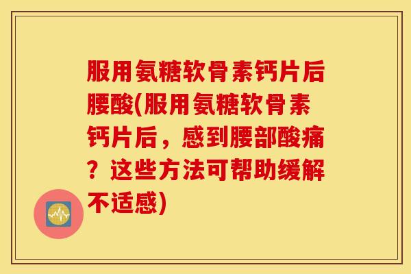 服用氨糖软骨素钙片后腰酸(服用氨糖软骨素钙片后，感到腰部酸痛？这些方法可帮助缓解不适感)