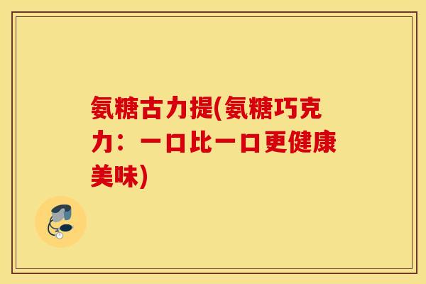 氨糖古力提(氨糖巧克力：一口比一口更健康美味)
