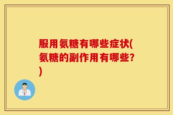 服用氨糖有哪些症状(氨糖的副作用有哪些？)