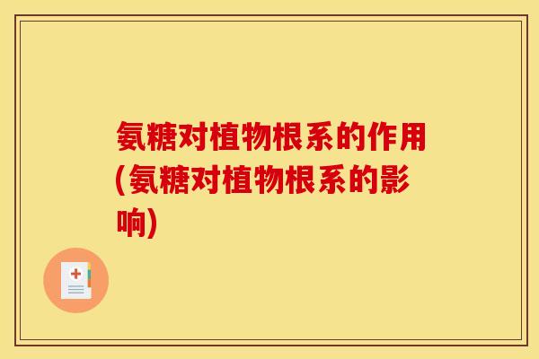 氨糖对植物根系的作用(氨糖对植物根系的影响)