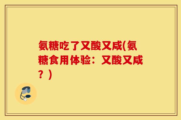 氨糖吃了又酸又咸(氨糖食用体验：又酸又咸？)
