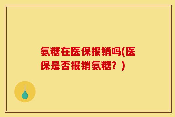 氨糖在医保报销吗(医保是否报销氨糖？)