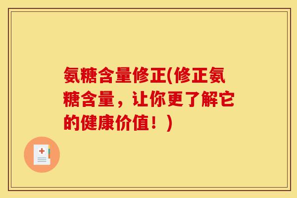 氨糖含量修正(修正氨糖含量,让你更了解它的健康价值!) 氨糖含量修正(修正氨糖含量,让你更了解它的健康价值!)