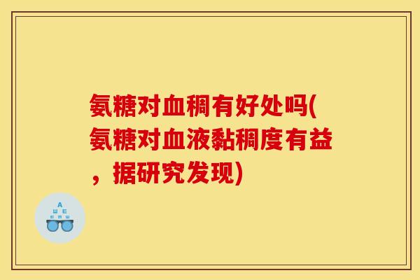 氨糖对血稠有好处吗(氨糖对血液黏稠度有益，据研究发现)
