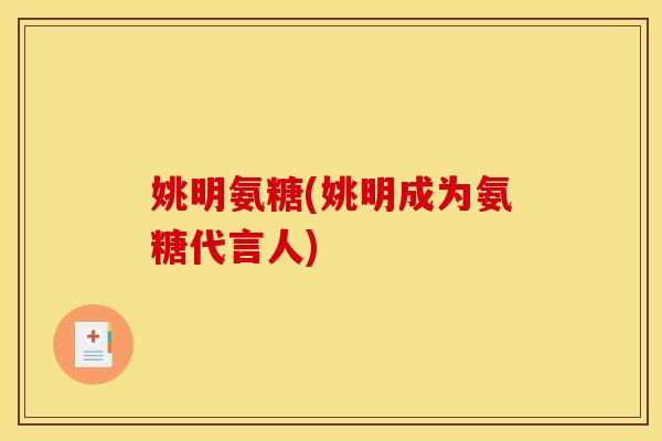 姚明氨糖(姚明成为氨糖代言人)