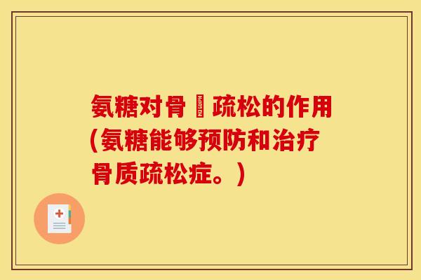 氨糖对骨貭疏松的作用(氨糖能够预防和治疗骨质疏松症。)