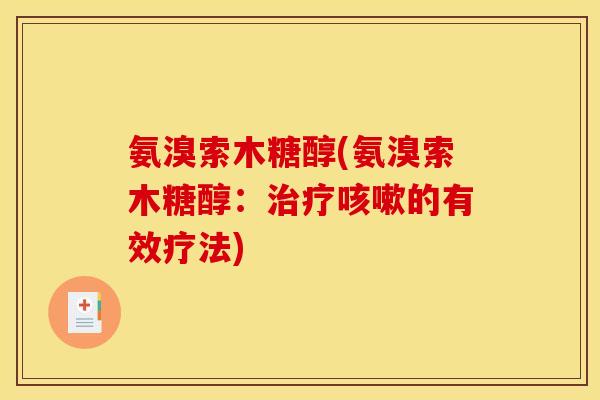 氨溴索木糖醇(氨溴索木糖醇：治疗咳嗽的有效疗法)