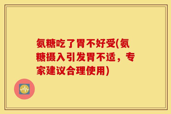 氨糖吃了胃不好受(氨糖摄入引发胃不适，专家建议合理使用)